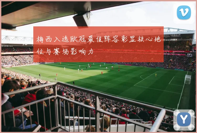 梅西入选欧冠最佳阵容彰显核心地位与赛场影响力