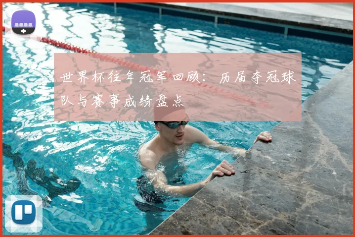 世界杯往年冠军回顾：历届夺冠球队与赛事成绩盘点