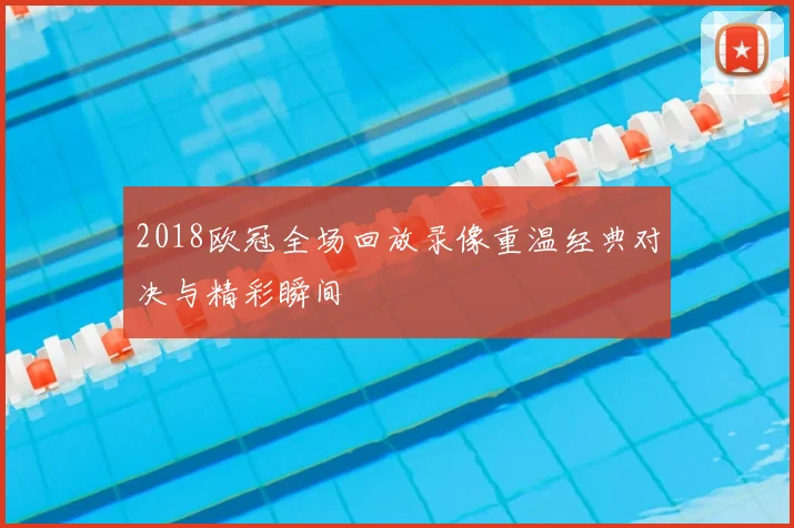 2018欧冠全场回放录像重温经典对决与精彩瞬间