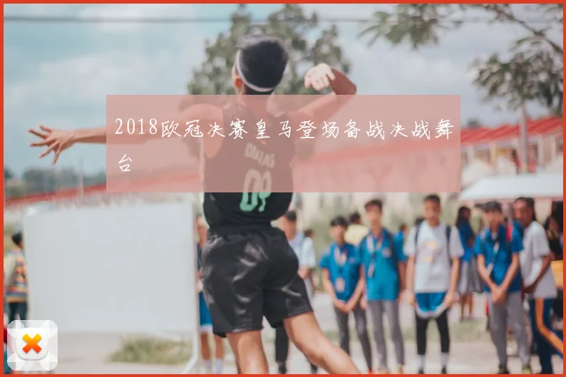 2018欧冠决赛皇马登场备战决战舞台